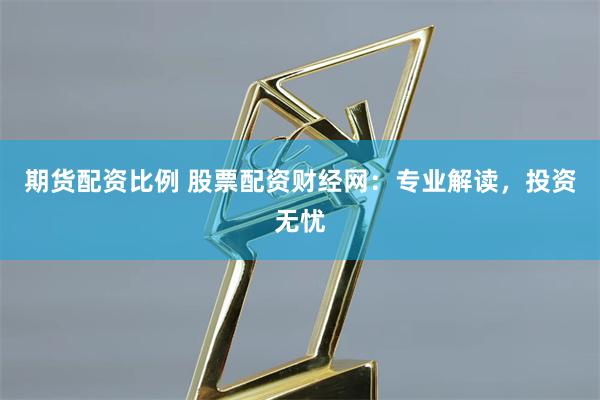 期货配资比例 股票配资财经网：专业解读，投资无忧