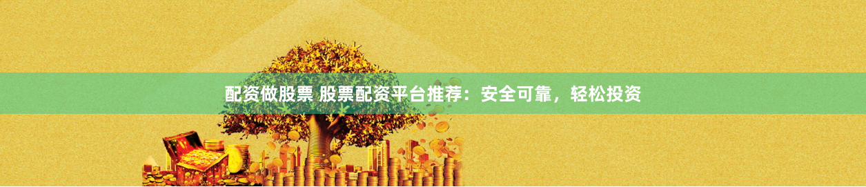 配资做股票 股票配资平台推荐：安全可靠，轻松投资