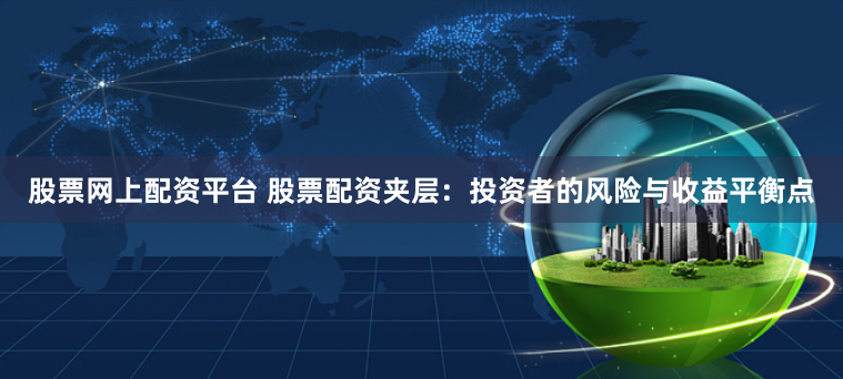 股票网上配资平台 股票配资夹层：投资者的风险与收益平衡点