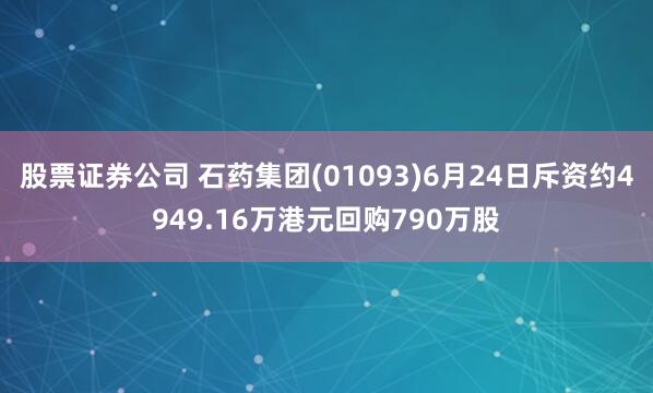 股票证券公司 石药集团(01093)6月24日斥资约4949.16万港元回购790万股