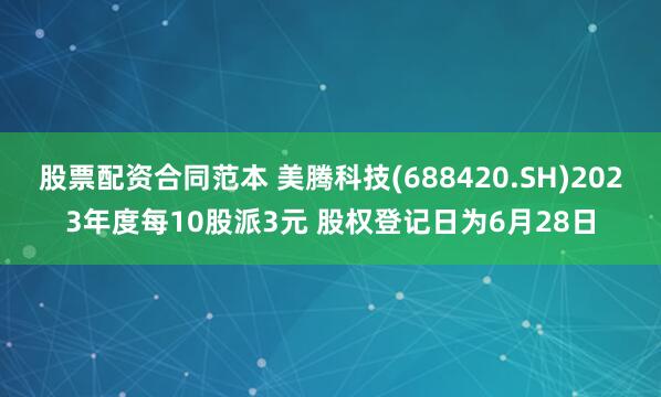 股票配资合同范本 美腾科技(688420.SH)2023年度每10股派3元 股权登记日为6月28日
