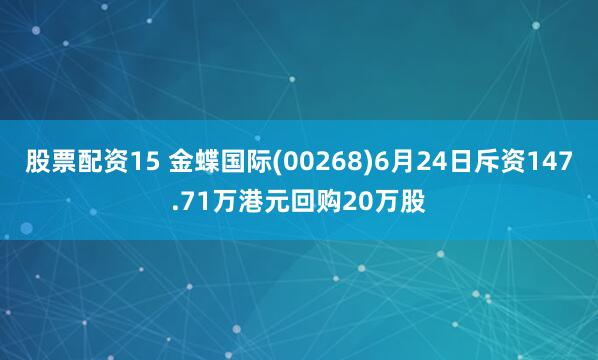 股票配资15 金蝶国际(00268)6月24日斥资147.71万港元回购20万股