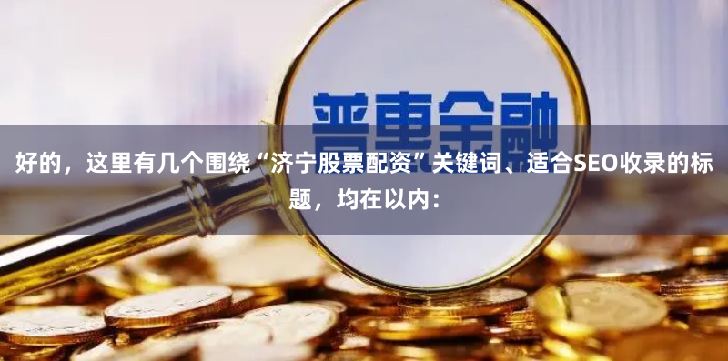 好的，这里有几个围绕“济宁股票配资”关键词、适合SEO收录的标题，均在以内：