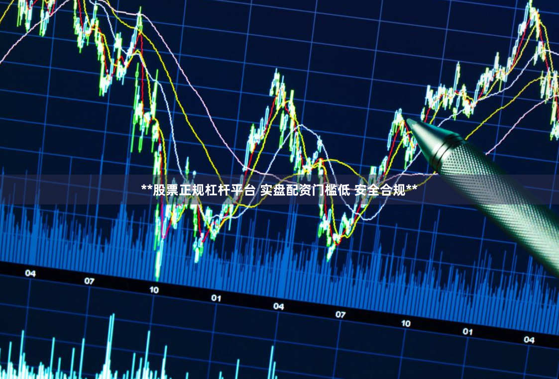 **股票正规杠杆平台 实盘配资门槛低 安全合规**