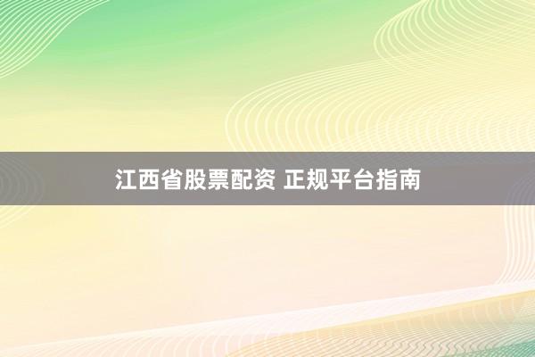 江西省股票配资 正规平台指南