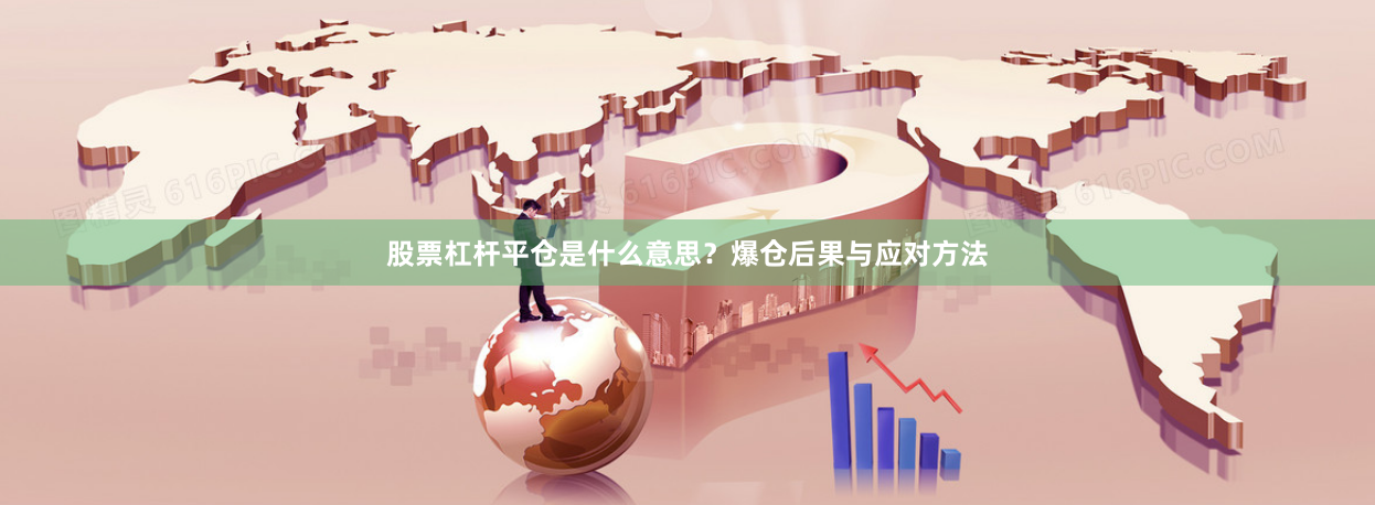 股票杠杆平仓是什么意思?爆仓后果与应对方法