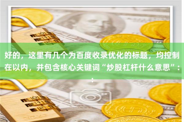 好的,这里有几个为百度收录优化的标题,均控制在以内,并包含核心关键词“炒股杠杆什么意思”:
