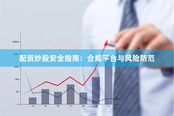 配资炒股安全指南：合规平台与风险防范