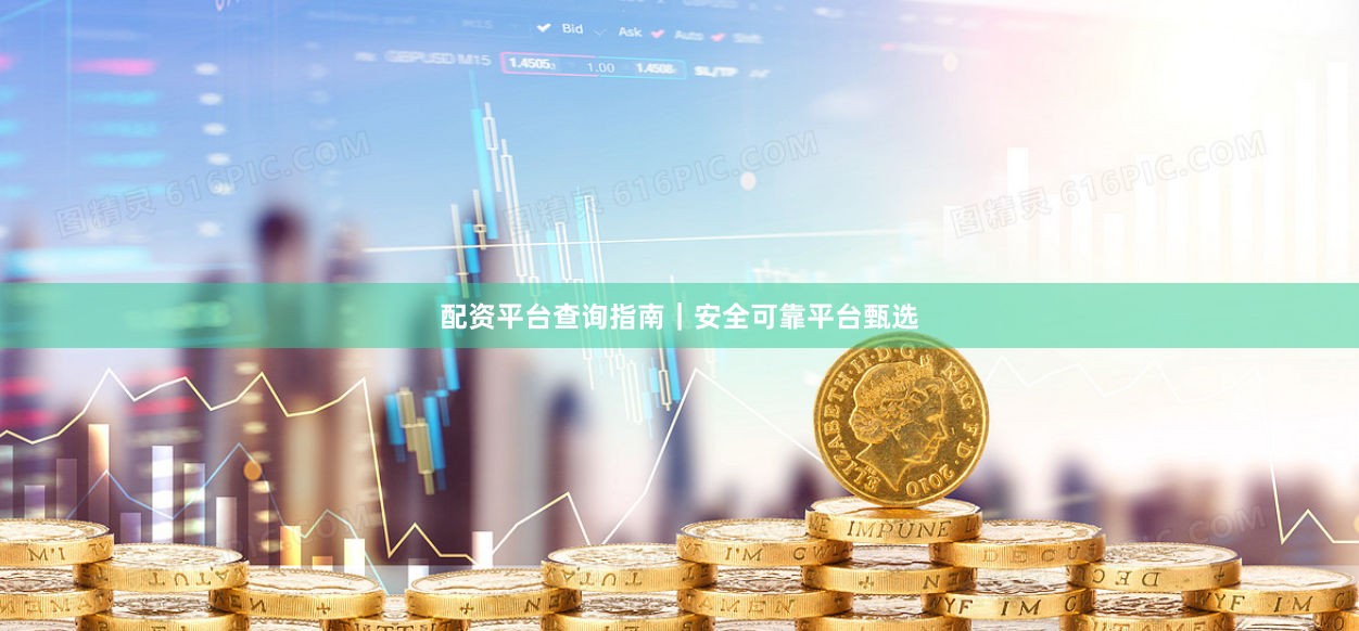 配资平台查询指南｜安全可靠平台甄选