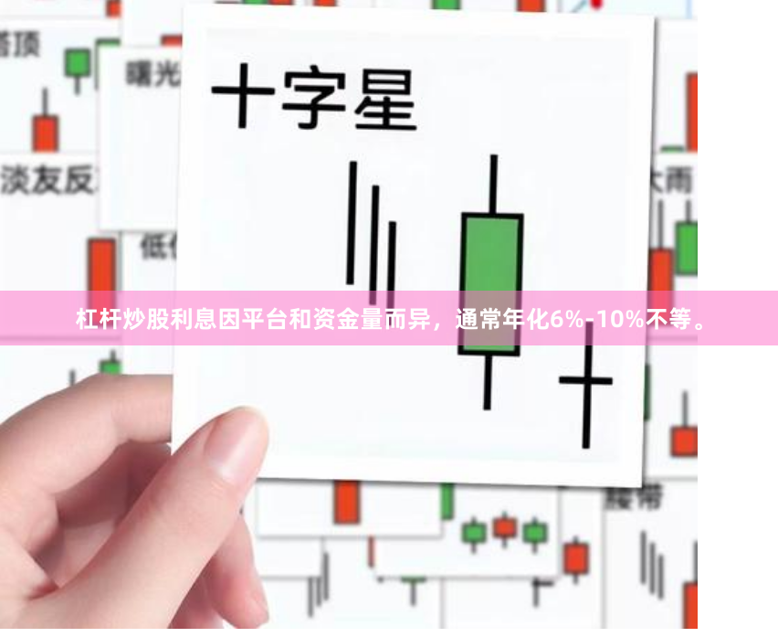 杠杆炒股利息因平台和资金量而异，通常年化6%-10%不等。