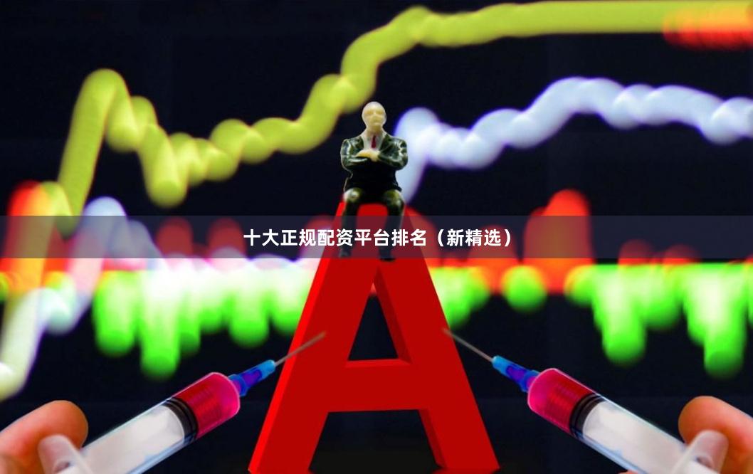 十大正规配资平台排名（新精选）