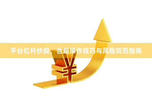平台杠杆炒股，合规操作技巧与风险防范指南