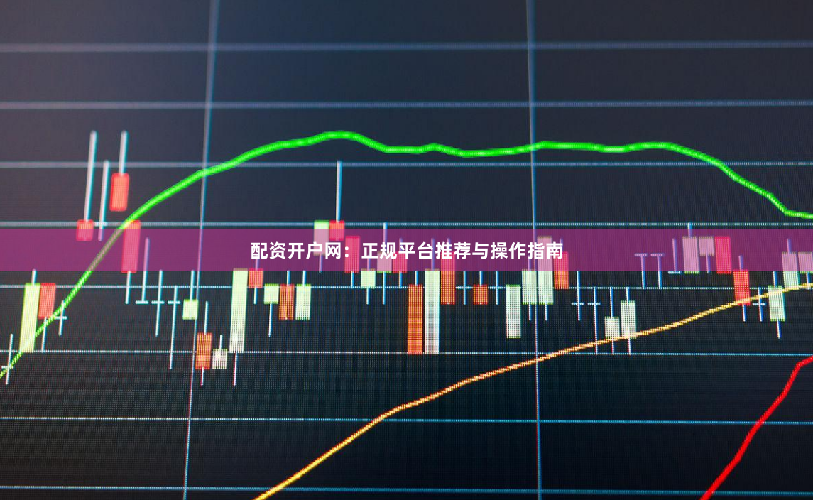 配资开户网：正规平台推荐与操作指南